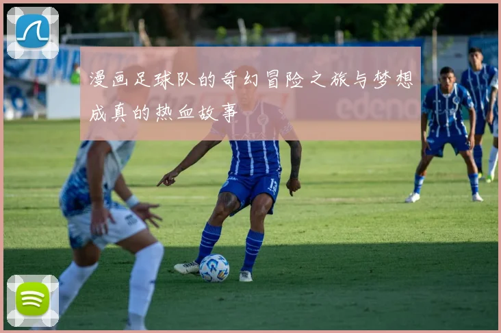 漫画足球队的奇幻冒险之旅与梦想成真的热血故事