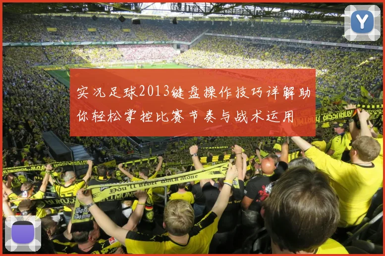 实况足球2013键盘操作技巧详解助你轻松掌控比赛节奏与战术运用