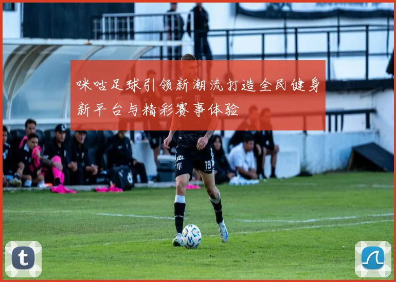咪咕足球引领新潮流打造全民健身新平台与精彩赛事体验