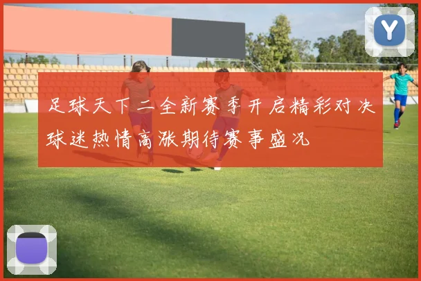 足球天下二全新赛季开启精彩对决球迷热情高涨期待赛事盛况