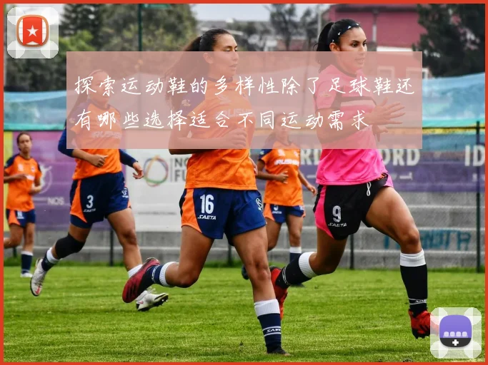 探索运动鞋的多样性除了足球鞋还有哪些选择适合不同运动需求