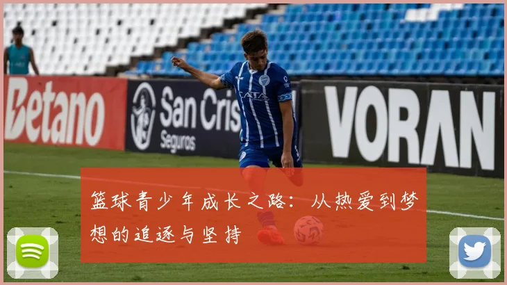 篮球青少年成长之路：从热爱到梦想的追逐与坚持