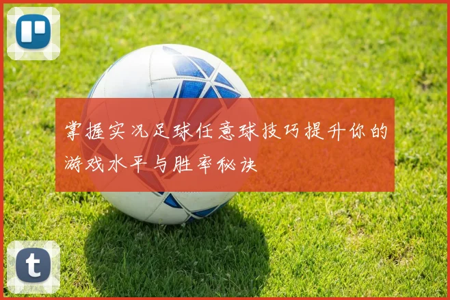 掌握实况足球任意球技巧提升你的游戏水平与胜率秘诀