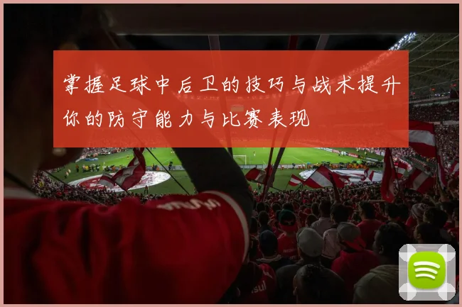 掌握足球中后卫的技巧与战术提升你的防守能力与比赛表现