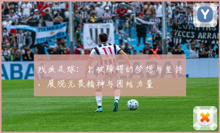 残疾足球：打破障碍的梦想与坚持，展现无畏精神与团结力量