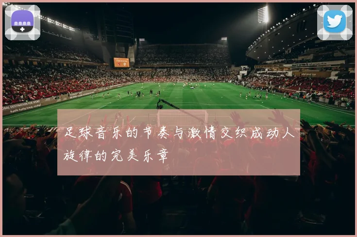 足球音乐的节奏与激情交织成动人旋律的完美乐章