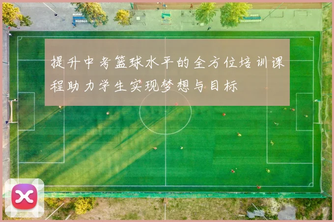 提升中考篮球水平的全方位培训课程助力学生实现梦想与目标
