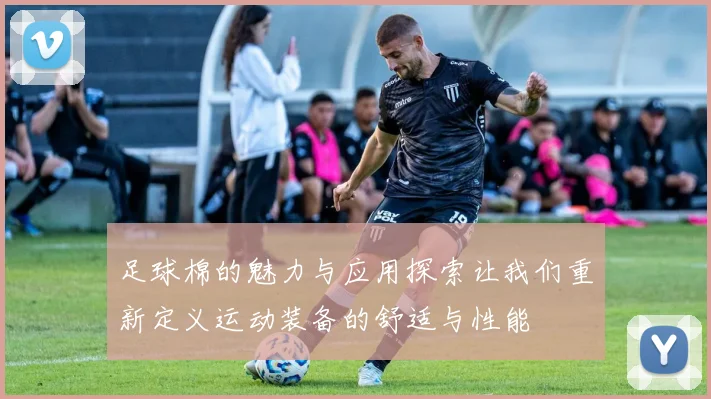 足球棉的魅力与应用探索让我们重新定义运动装备的舒适与性能