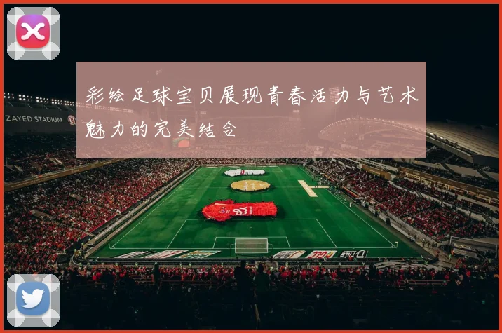 彩绘足球宝贝展现青春活力与艺术魅力的完美结合